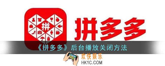 拼多多怎么关闭后后台播放_拼多多后台播放关闭方法