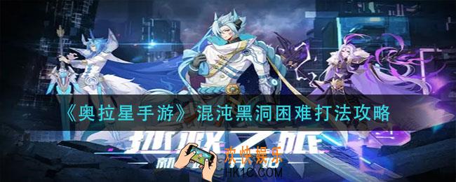 奥拉星手游混沌黑洞困难怎么打_混沌黑洞困难打法攻略