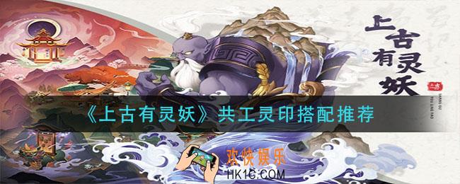 上古有灵妖共工灵印怎么搭配_共工灵印搭配推荐