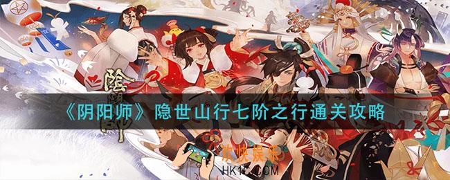 阴阳师隐世山行七阶之行怎么过_隐世山行七阶之行通关攻略