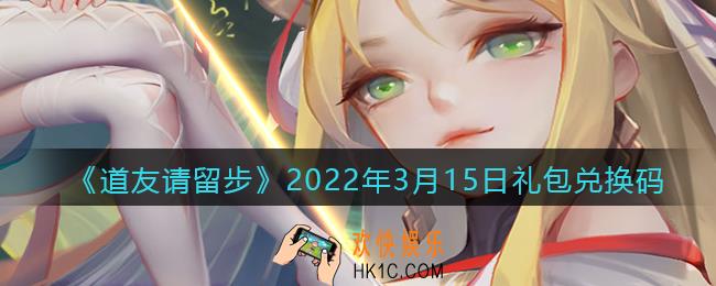 道友请留步3月15日礼包兑换码是什么_礼包码在哪兑换最新2022
