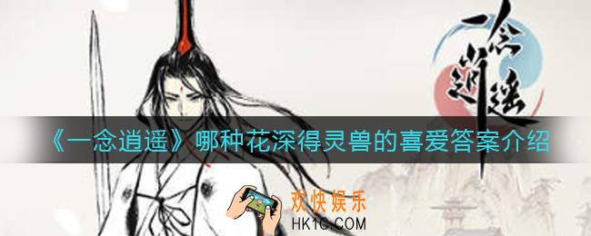 一念逍遥哪种花深得灵兽的喜爱_哪种花深得灵兽的喜爱答案介绍