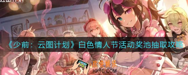 少前云图计划白色情人节活动奖池怎么抽_白色情人节活动奖池抽取攻略
