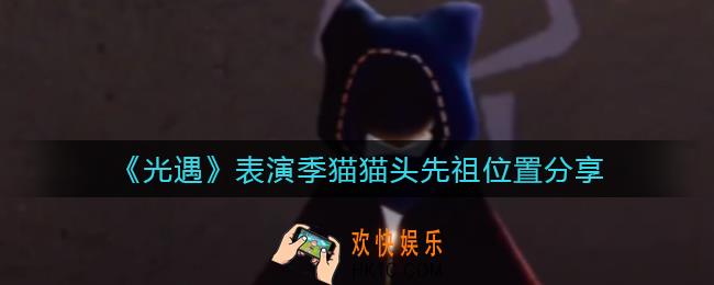 光遇表演季猫猫头先祖在哪_表演季猫猫头先祖位置分享
