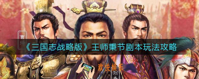三国志战略版王师秉节剧本怎么玩_王师秉节剧本玩法攻略