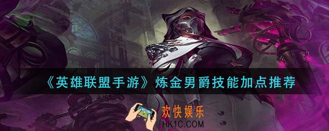 英雄联盟手游炼金男爵技能怎么加点_炼金男爵技能加点推荐
