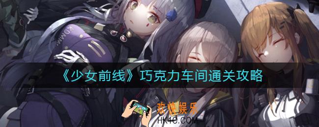 ​少女前线巧克力车间怎么过_​巧克力车间通关攻略