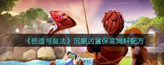 创造与魔法沉眠凶鲨饲料配方怎么做_沉眠凶鲨饲料保底多少包