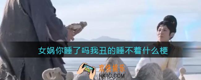 女娲你睡了吗是什么梗_女娲你睡了吗我丑的睡不着是什么意思含义出处