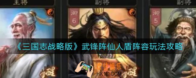 三国志战略版武锋阵仙人盾阵容怎么玩_武锋阵仙人盾阵容玩法攻略