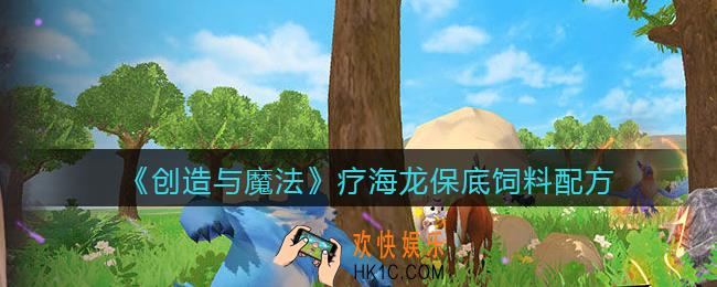 创造与魔法疗海龙保底饲料配方_疗海龙饲料怎么做