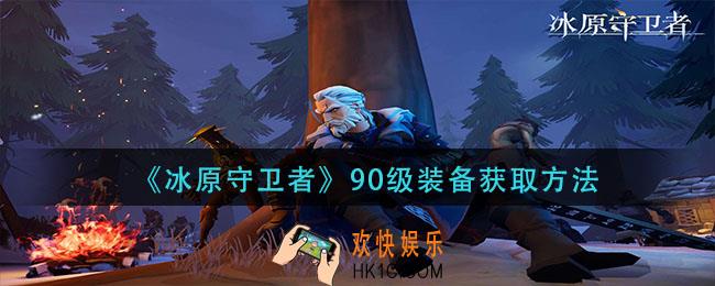 冰原守卫者90级装备怎么获得_90级装备获取方法
