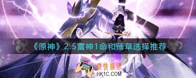 原神2.5雷神1命和薙草怎么选_2.5雷神1命和薙草选择推荐