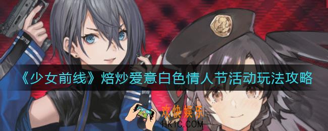 少女前线焙炒爱意白色情人节活动怎么玩_焙炒爱意白色情人节活动玩法攻略