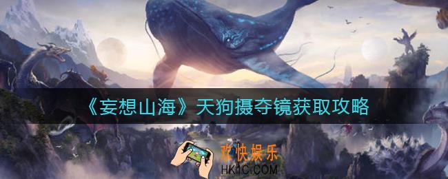 妄想山海天狗摄夺镜怎么获得_天狗摄夺镜获取攻略