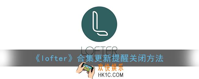 lofter合集更新提醒怎么关_乐乎合集更新提醒关闭方法