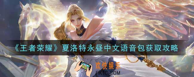 王者荣耀夏洛特永昼中文语音包怎么获得_夏洛特永昼中文语音包获取攻略