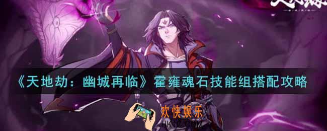 天地劫幽城再临霍雍魂石技能组怎么搭配_霍雍魂石技能组搭配攻略