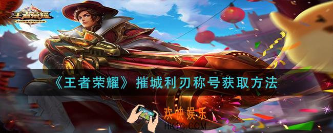 王者荣耀摧城利刃怎么获得_摧城利刃称号获取方法