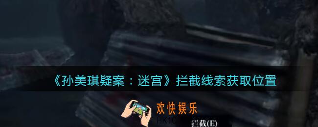 孙美琪疑案迷宫攻略拦截在哪里_拦截线索获取位置
