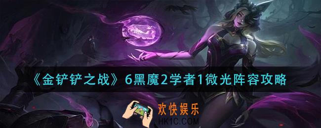 金铲铲之战6黑魔2学者1微光怎么玩_6黑魔2学者1微光阵容攻略