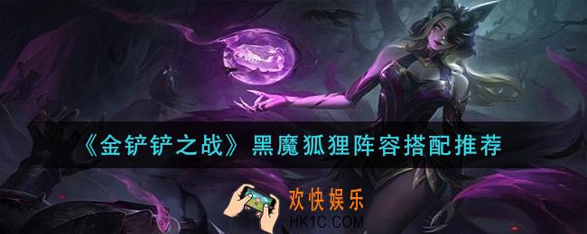 金铲铲之战黑魔狐狸阵容怎么搭配_黑魔狐狸阵容搭配推荐