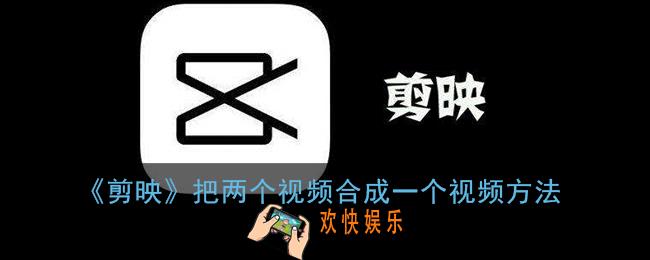 剪映怎么把两个视频合成一个_剪映把多个视频合成一个视频方法