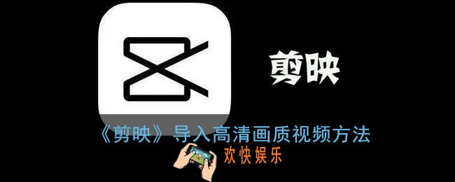 剪映怎么导入高清画质_剪映导入高清画质视频方法
