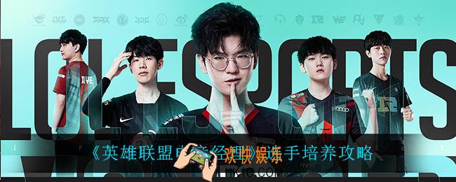 英雄联盟电竞经理怎么培养选手_选手培养攻略