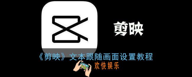 剪映文字怎么跟着视频动_剪映文本跟随画面设置教程