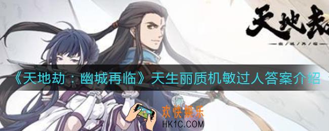 天地劫幽城再临天生丽质机敏过人是谁_天生丽质机敏过人答案介绍