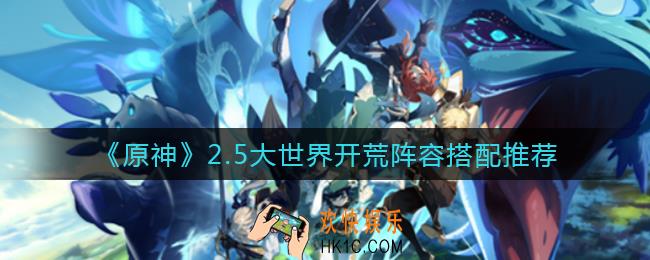原神2.5大世界开荒阵容怎么搭配_2.5大世界开荒阵容搭配推荐