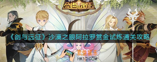 剑与远征沙漠之眼阿拉罗赏金试炼之地怎么打_沙漠之眼阿拉罗赏金试炼通关攻略