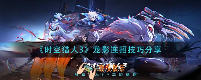时空猎人3龙影怎么连招_龙影连招技巧分享
