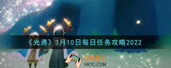光遇3.10每日任务怎么做2022_3月10日每日任务攻略