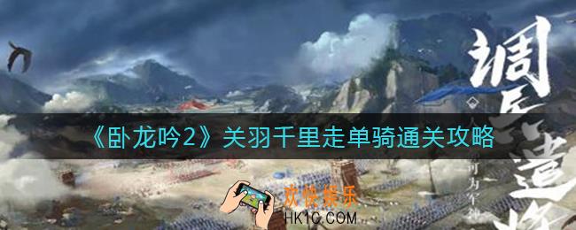 卧龙吟2关羽千里走单骑怎么打_关羽千里走单骑通关攻略