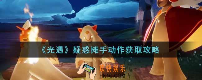 光遇疑惑摊手动作怎么获得_疑惑摊手动作获取攻略