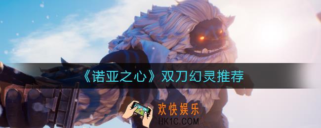 诺亚之心双刀职业选择什么幻灵_双刀幻灵推荐