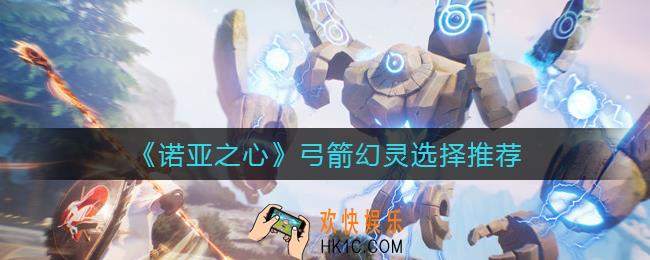 诺亚之心弓箭幻灵怎么选_弓箭幻灵选择推荐