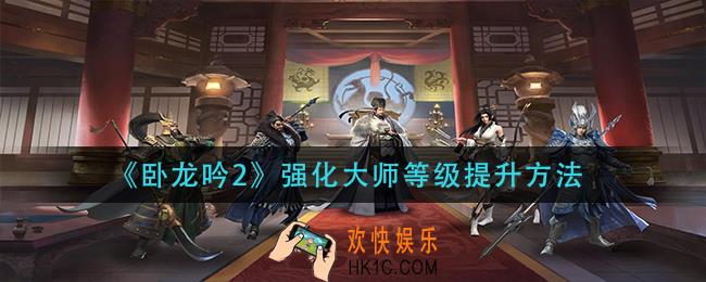 卧龙吟2强化大师等级怎么提升_强化大师等级提升方法