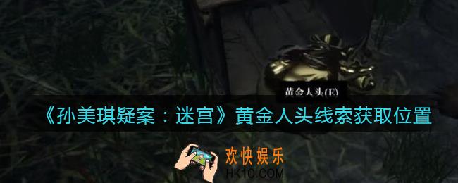 孙美琪疑案迷宫攻略黄金人头在哪里_黄金人头线索获取位置
