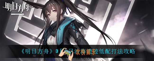 明日方舟沙海遗迹怎么打_3月9日沙海遗迹低配打法攻略