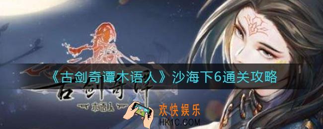 古剑奇谭木语人沙海下6怎么过_沙海下6通关攻略