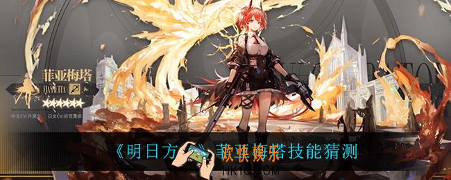明日方舟菲亚梅塔技能是什么_菲亚梅塔技能猜测