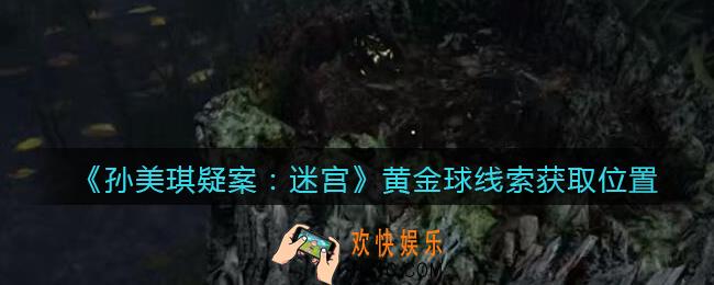 孙美琪疑案迷宫攻略黄金球在哪里_黄金球线索获取位置