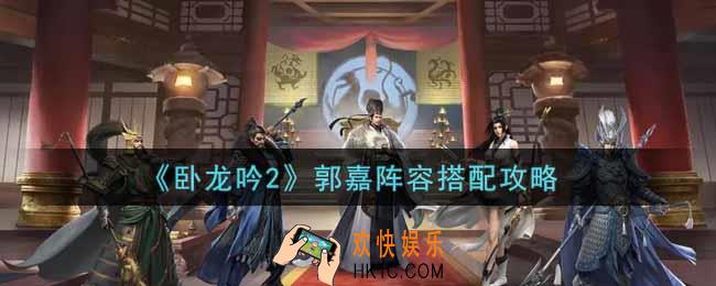 卧龙吟2郭嘉阵容怎么搭配_郭嘉阵容搭配攻略