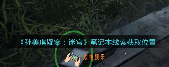 孙美琪疑案迷宫攻略笔记本在哪里_笔记本线索获取位置