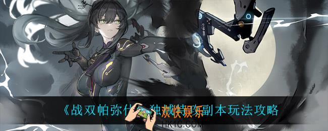 战双帕弥什独域特攻副本怎么玩_独域特攻副本玩法攻略