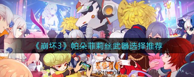 崩坏3帕朵菲莉丝武器怎么选择_帕朵菲莉丝武器选择推荐