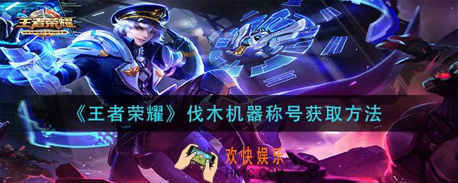 王者荣耀伐木机器称号怎么获得_伐木机器称号获取方法
